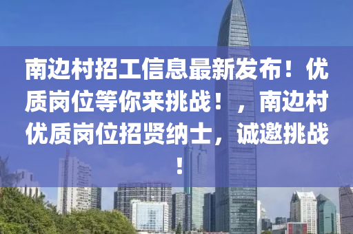 南邊村招工信息最新發(fā)布！優(yōu)質(zhì)崗位等你來(lái)挑戰(zhàn)！，南邊村優(yōu)質(zhì)崗位招賢納士，誠(chéng)邀挑戰(zhàn)！