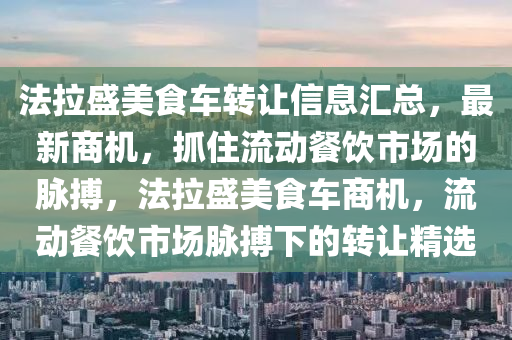 法拉盛美食車轉(zhuǎn)讓信息匯總，最新商機，抓住流動餐飲市場的脈搏，法拉盛美食車商機，流動餐飲市場脈搏下的轉(zhuǎn)讓精選