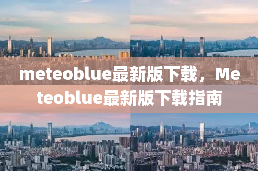 meteoblue最新版下載，Meteoblue最新版下載指南