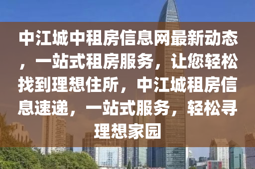 中江城中租房信息網(wǎng)最新動態(tài)，一站式租房服務(wù)，讓您輕松找到理想住所，中江城租房信息速遞，一站式服務(wù)，輕松尋理想家園