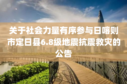 關(guān)于社會力量有序參與日喀則市定日縣6.8級地震抗震救災(zāi)的公告