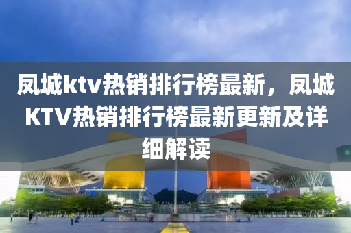 鳳城ktv熱銷排行榜最新，鳳城KTV熱銷排行榜最新更新及詳細解讀