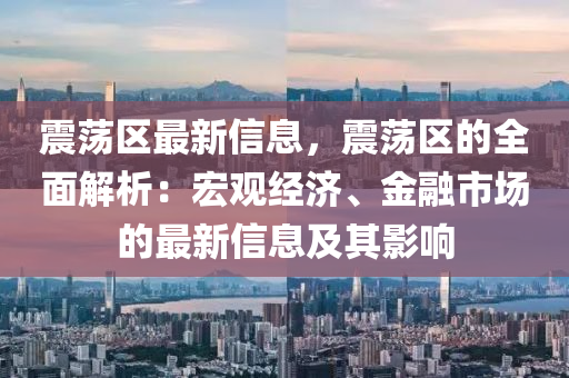 震蕩區(qū)最新信息，震蕩區(qū)的全面解析：宏觀經(jīng)濟、金融市場的最新信息及其影響