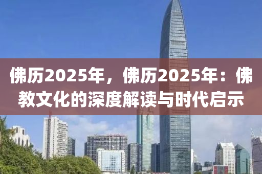 佛歷2025年，佛歷2025年：佛教文化的深度解讀與時(shí)代啟示