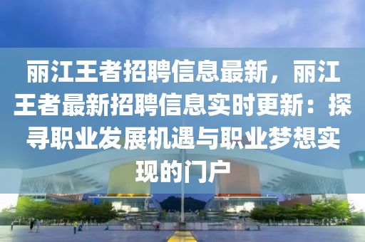 麗江王者招聘信息最新，麗江王者最新招聘信息實(shí)時(shí)更新：探尋職業(yè)發(fā)展機(jī)遇與職業(yè)夢(mèng)想實(shí)現(xiàn)的門戶