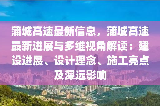 蒲城高速最新信息，蒲城高速最新進(jìn)展與多維視角解讀：建設(shè)進(jìn)展、設(shè)計(jì)理念、施工亮點(diǎn)及深遠(yuǎn)影響