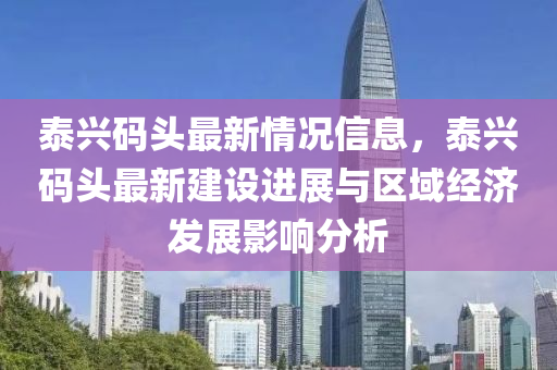 泰興碼頭最新情況信息，泰興碼頭最新建設(shè)進展與區(qū)域經(jīng)濟發(fā)展影響分析