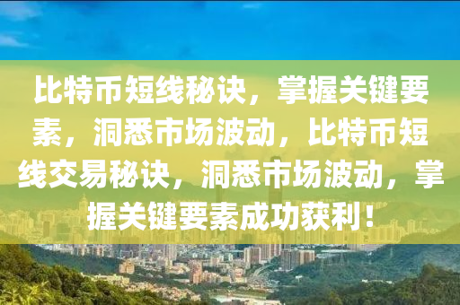 比特幣短線秘訣，掌握關(guān)鍵要素，洞悉市場波動，比特幣短線交易秘訣，洞悉市場波動，掌握關(guān)鍵要素成功獲利！
