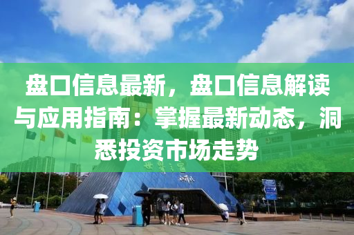 盤口信息最新，盤口信息解讀與應(yīng)用指南：掌握最新動態(tài)，洞悉投資市場走勢