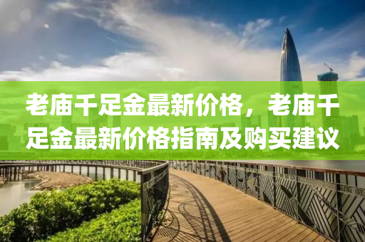 老廟千足金最新價格，老廟千足金最新價格指南及購買建議