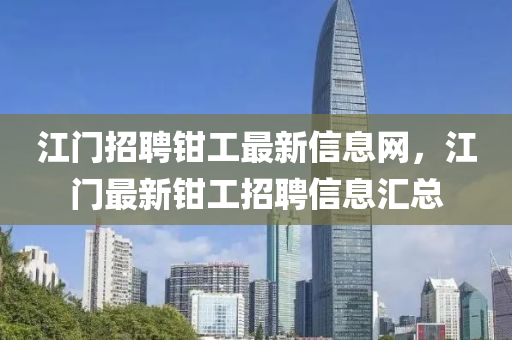 江門招聘鉗工最新信息網(wǎng)，江門最新鉗工招聘信息匯總