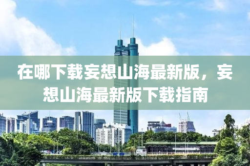 在哪下載妄想山海最新版，妄想山海最新版下載指南