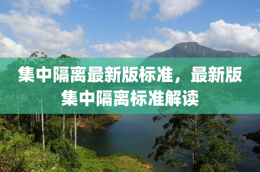 集中隔離最新版標(biāo)準(zhǔn)，最新版集中隔離標(biāo)準(zhǔn)解讀