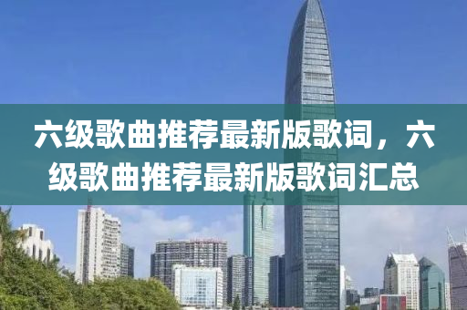六級歌曲推薦最新版歌詞，六級歌曲推薦最新版歌詞匯總