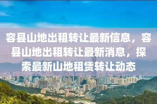 容縣山地出租轉讓最新信息，容縣山地出租轉讓最新消息，探索最新山地租賃轉讓動態(tài)