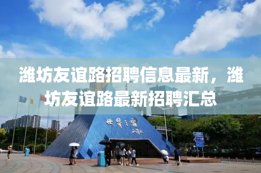 濰坊友誼路招聘信息最新，濰坊友誼路最新招聘匯總
