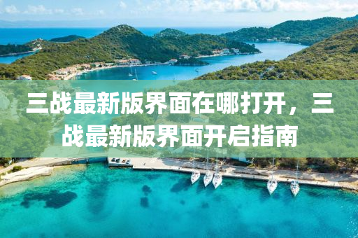 三戰(zhàn)最新版界面在哪打開，三戰(zhàn)最新版界面開啟指南