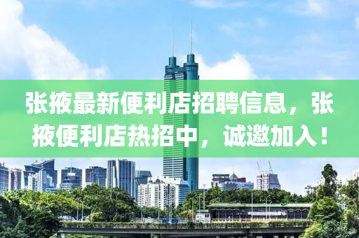 張掖最新便利店招聘信息，張掖便利店熱招中，誠邀加入！