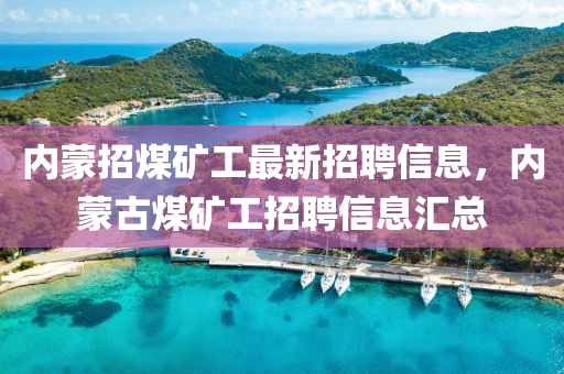 內(nèi)蒙招煤礦工最新招聘信息，內(nèi)蒙古煤礦工招聘信息匯總