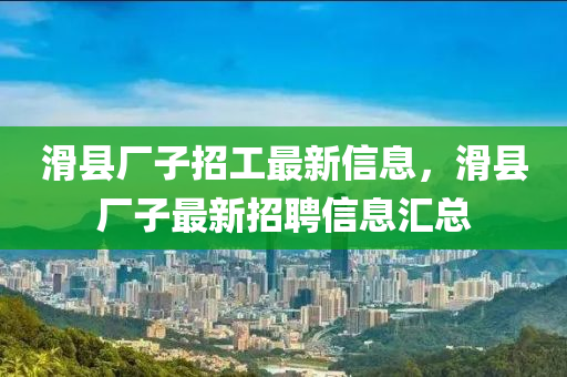 滑縣廠子招工最新信息，滑縣廠子最新招聘信息匯總