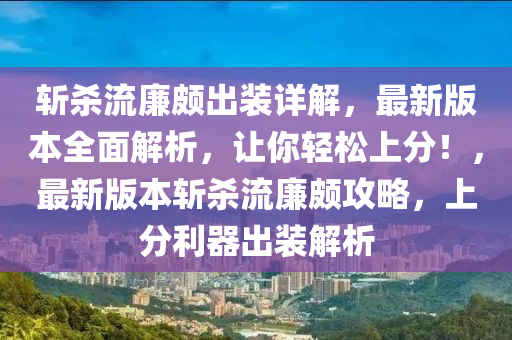 斬殺流廉頗出裝詳解，最新版本全面解析，讓你輕松上分！，最新版本斬殺流廉頗攻略，上分利器出裝解析