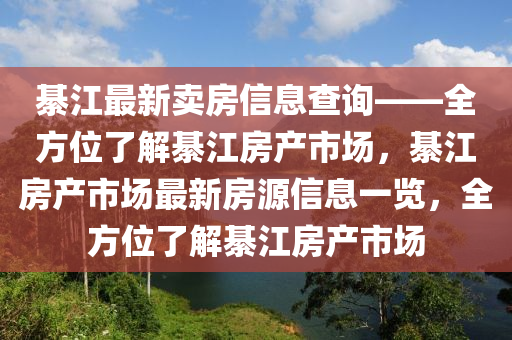 綦江最新賣房信息查詢——全方位了解綦江房產(chǎn)市場(chǎng)，綦江房產(chǎn)市場(chǎng)最新房源信息一覽，全方位了解綦江房產(chǎn)市場(chǎng)