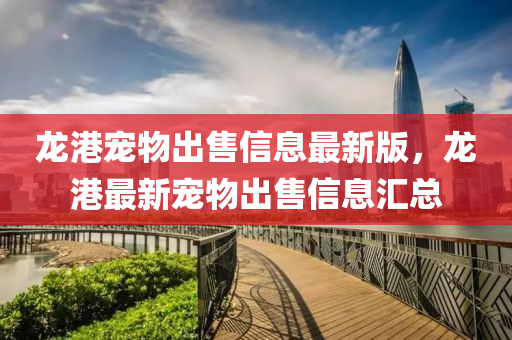龍港寵物出售信息最新版，龍港最新寵物出售信息匯總