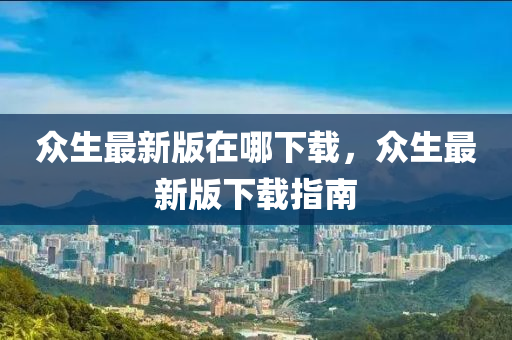 眾生最新版在哪下載，眾生最新版下載指南