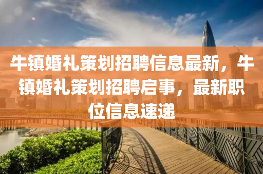 牛鎮(zhèn)婚禮策劃招聘信息最新，牛鎮(zhèn)婚禮策劃招聘啟事，最新職位信息速遞