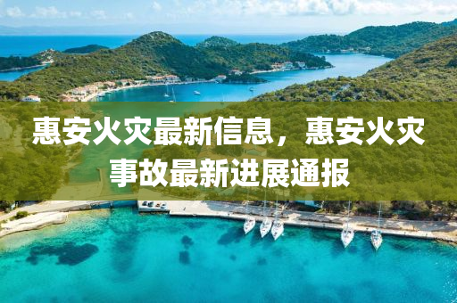 惠安火災(zāi)最新信息，惠安火災(zāi)事故最新進展通報