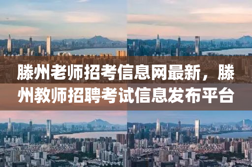 滕州老師招考信息網(wǎng)最新，滕州教師招聘考試信息發(fā)布平臺(tái)