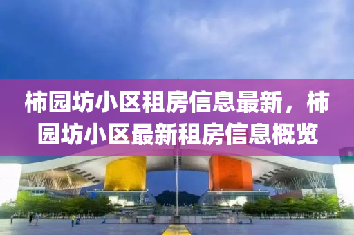 柿園坊小區(qū)租房信息最新，柿園坊小區(qū)最新租房信息概覽