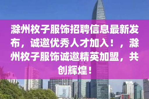 滁州枚子服飾招聘信息最新發(fā)布，誠(chéng)邀優(yōu)秀人才加入！，滁州枚子服飾誠(chéng)邀精英加盟，共創(chuàng)輝煌！