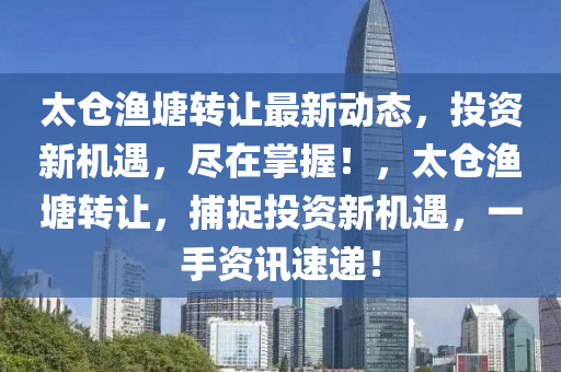 太倉漁塘轉(zhuǎn)讓最新動態(tài)，投資新機遇，盡在掌握！，太倉漁塘轉(zhuǎn)讓，捕捉投資新機遇，一手資訊速遞！
