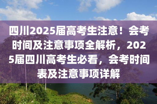 四川2025屆高考生注意！會(huì)考時(shí)間及注意事項(xiàng)全解析，2025屆四川高考生必看，會(huì)考時(shí)間表及注意事項(xiàng)詳解
