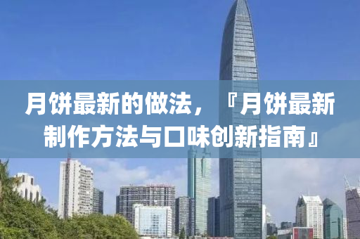 月餅最新的做法，『月餅最新制作方法與口味創(chuàng)新指南』