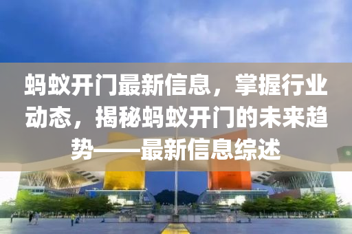 螞蟻開門最新信息，掌握行業(yè)動態(tài)，揭秘螞蟻開門的未來趨勢——最新信息綜述