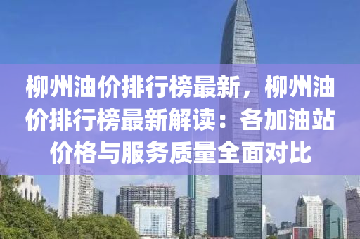 柳州油價排行榜最新，柳州油價排行榜最新解讀：各加油站價格與服務質量全面對比