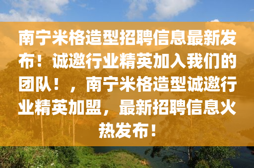 南寧米格造型招聘信息最新發(fā)布！誠邀行業(yè)精英加入我們的團隊！，南寧米格造型誠邀行業(yè)精英加盟，最新招聘信息火熱發(fā)布！