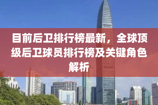 目前后衛(wèi)排行榜最新，全球頂級后衛(wèi)球員排行榜及關(guān)鍵角色解析
