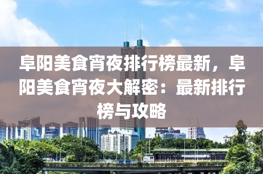 阜陽美食宵夜排行榜最新，阜陽美食宵夜大解密：最新排行榜與攻略