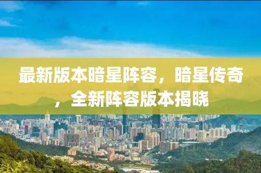 最新版本暗星陣容，暗星傳奇，全新陣容版本揭曉