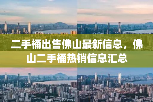 二手桶出售佛山最新信息，佛山二手桶熱銷信息匯總