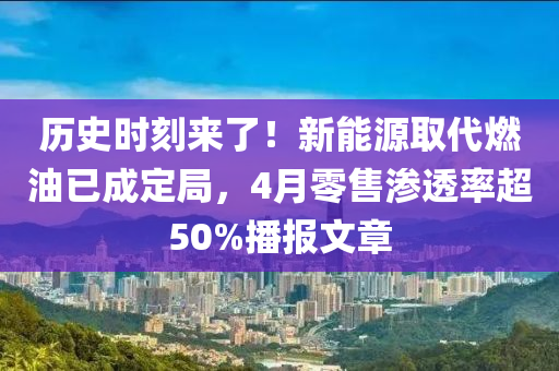 歷史時刻來了！新能源取代燃油已成定局，4月零售滲透率超50%播報文章