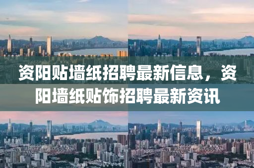 資陽(yáng)貼墻紙招聘最新信息，資陽(yáng)墻紙貼飾招聘最新資訊