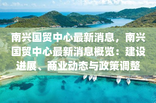 南興國(guó)貿(mào)中心最新消息，南興國(guó)貿(mào)中心最新消息概覽：建設(shè)進(jìn)展、商業(yè)動(dòng)態(tài)與政策調(diào)整