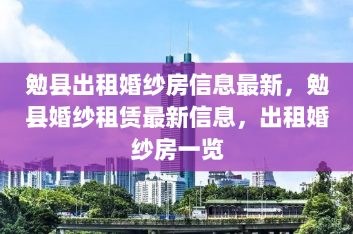 勉縣出租婚紗房信息最新，勉縣婚紗租賃最新信息，出租婚紗房一覽