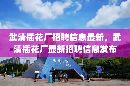 武清插花廠招聘信息最新，武清插花廠最新招聘信息發(fā)布