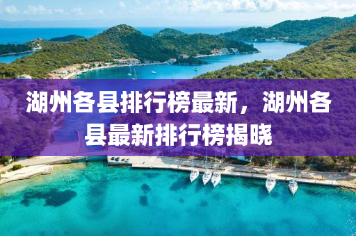 湖州各縣排行榜最新，湖州各縣最新排行榜揭曉