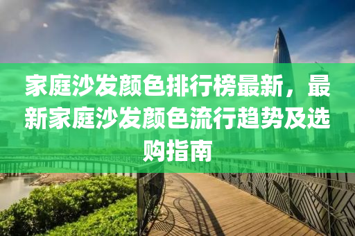 家庭沙發(fā)顏色排行榜最新，最新家庭沙發(fā)顏色流行趨勢及選購指南